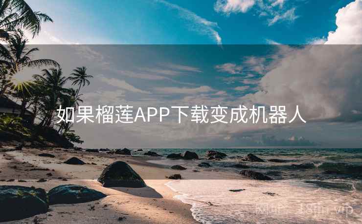如果榴莲APP下载变成机器人 如果榴莲APP下载变成机器人