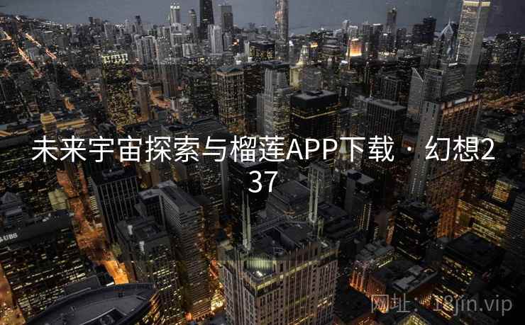未来宇宙探索与榴莲APP下载 · 幻想237