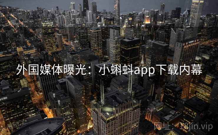 外国媒体曝光:小蝌蚪app下载内幕 外国媒体曝光:小蝌蚪app下载内幕