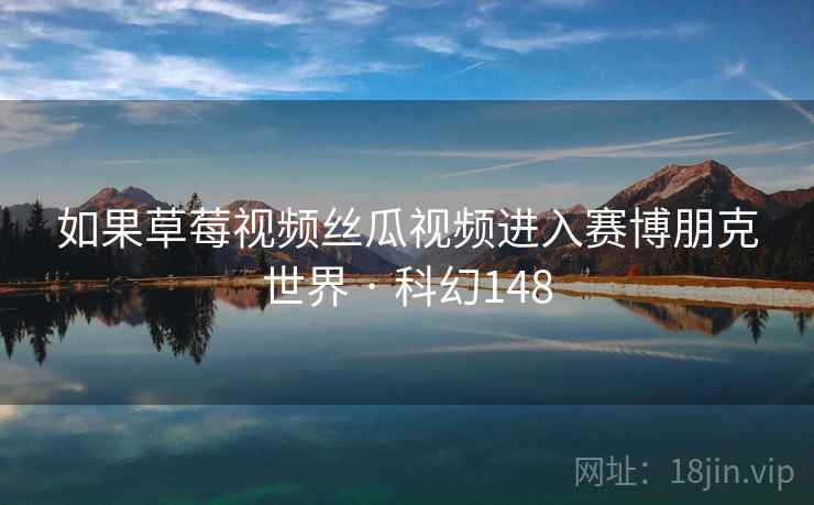 如果草莓视频丝瓜视频进入赛博朋克世界 · 科幻148 如果草莓视频丝瓜视频进入赛博朋克世界 · 科幻148