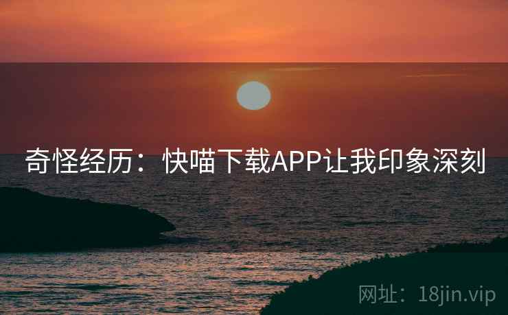 奇怪经历：快喵下载APP让我印象深刻