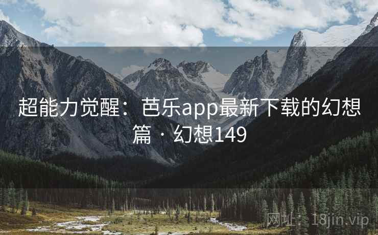 超能力觉醒:芭乐app最新下载的幻想篇 · 幻想149 超能力觉醒:芭乐app最新下载的幻想篇 · 幻想149