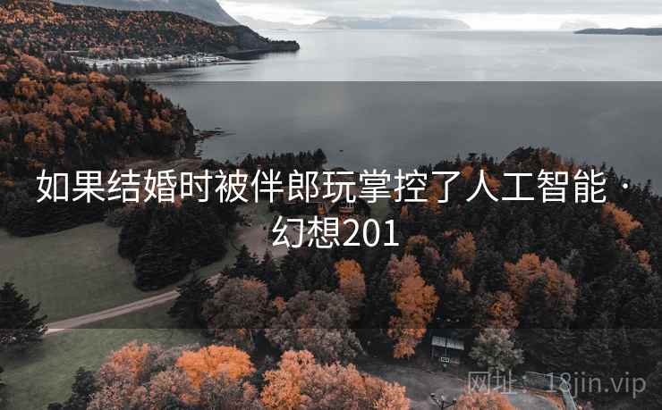 如果结婚时被伴郎玩掌控了人工智能 · 幻想201 如果结婚时被伴郎玩掌控了人工智能 · 幻想201