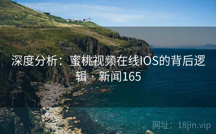深度分析：蜜桃视频在线IOS的背后逻辑 · 新闻165