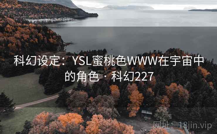 科幻设定:YSL蜜桃色WWW在宇宙中的角色 · 科幻227 科幻设定:YSL蜜桃色WWW在宇宙中的角色 · 科幻227