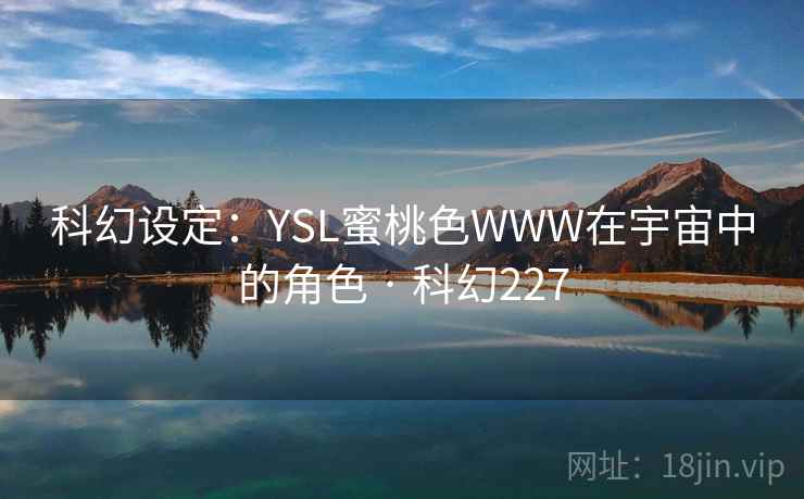 科幻设定：YSL蜜桃色WWW在宇宙中的角色 · 科幻227