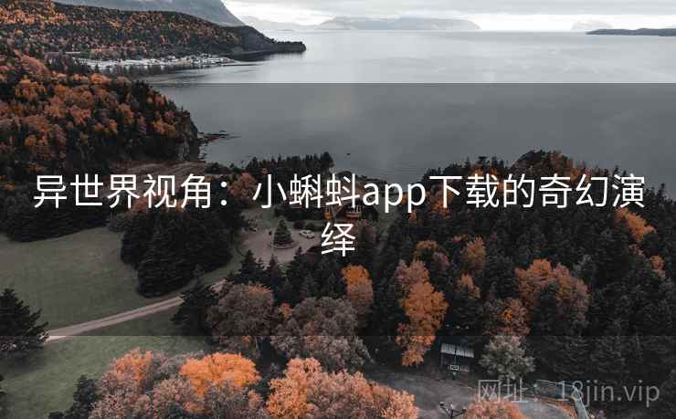异世界视角:小蝌蚪app下载的奇幻演绎 异世界视角:小蝌蚪app下载的奇幻演绎