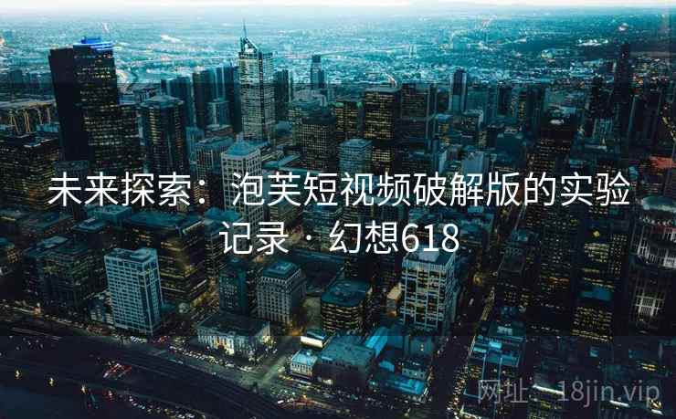 未来探索：泡芙短视频破解版的实验记录 · 幻想618