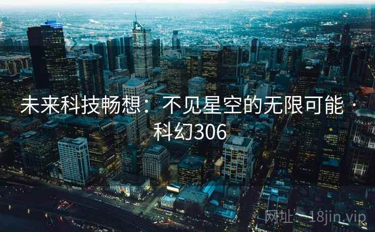 未来科技畅想:不见星空的无限可能 · 科幻306 未来科技畅想:不见星空的无限可能 · 科幻306