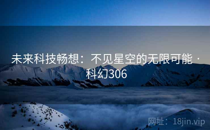 未来科技畅想：不见星空的无限可能 · 科幻306