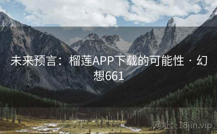 未来预言：榴莲APP下载的可能性 · 幻想661