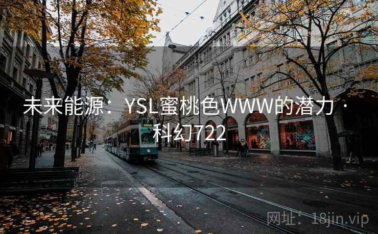 未来能源：YSL蜜桃色WWW的潜力 · 科幻722