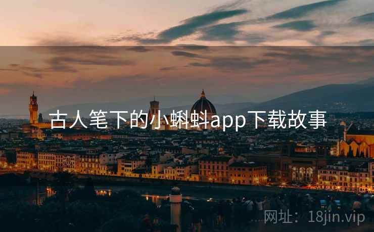 古人笔下的小蝌蚪app下载故事 古人笔下的小蝌蚪app下载故事