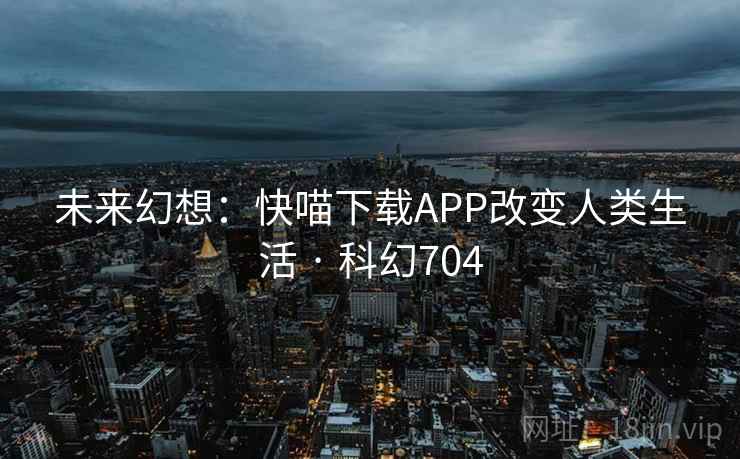 未来幻想：快喵下载APP改变人类生活 · 科幻704