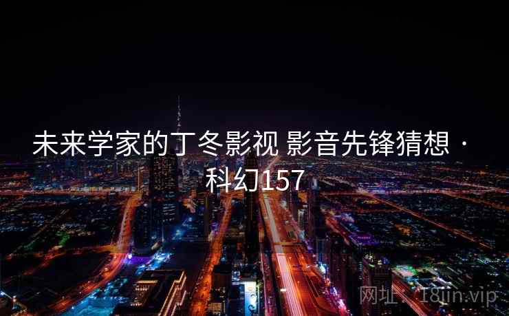 未来学家的丁冬影视 影音先锋猜想 · 科幻157 未来学家的丁冬影视 影音先锋猜想 · 科幻157