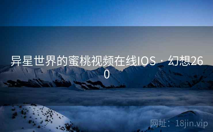 异星世界的蜜桃视频在线IOS · 幻想260