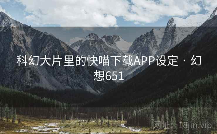科幻大片里的快喵下载APP设定 · 幻想651 科幻大片里的快喵下载APP设定 · 幻想651