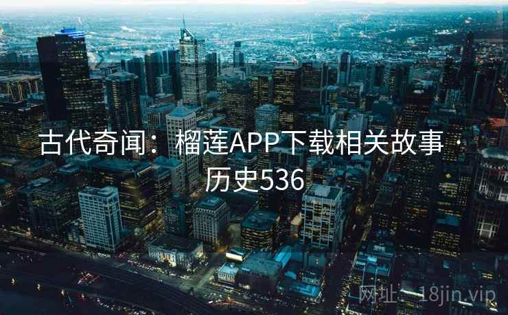 古代奇闻:榴莲APP下载相关故事 · 历史536
