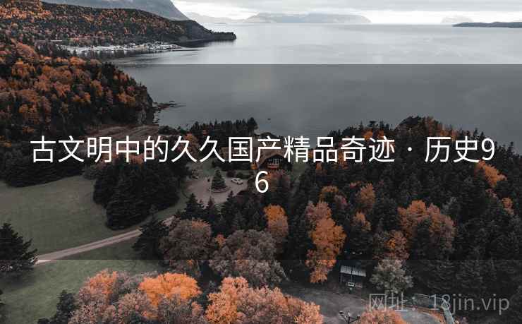 古文明中的久久国产精品奇迹 · 历史96